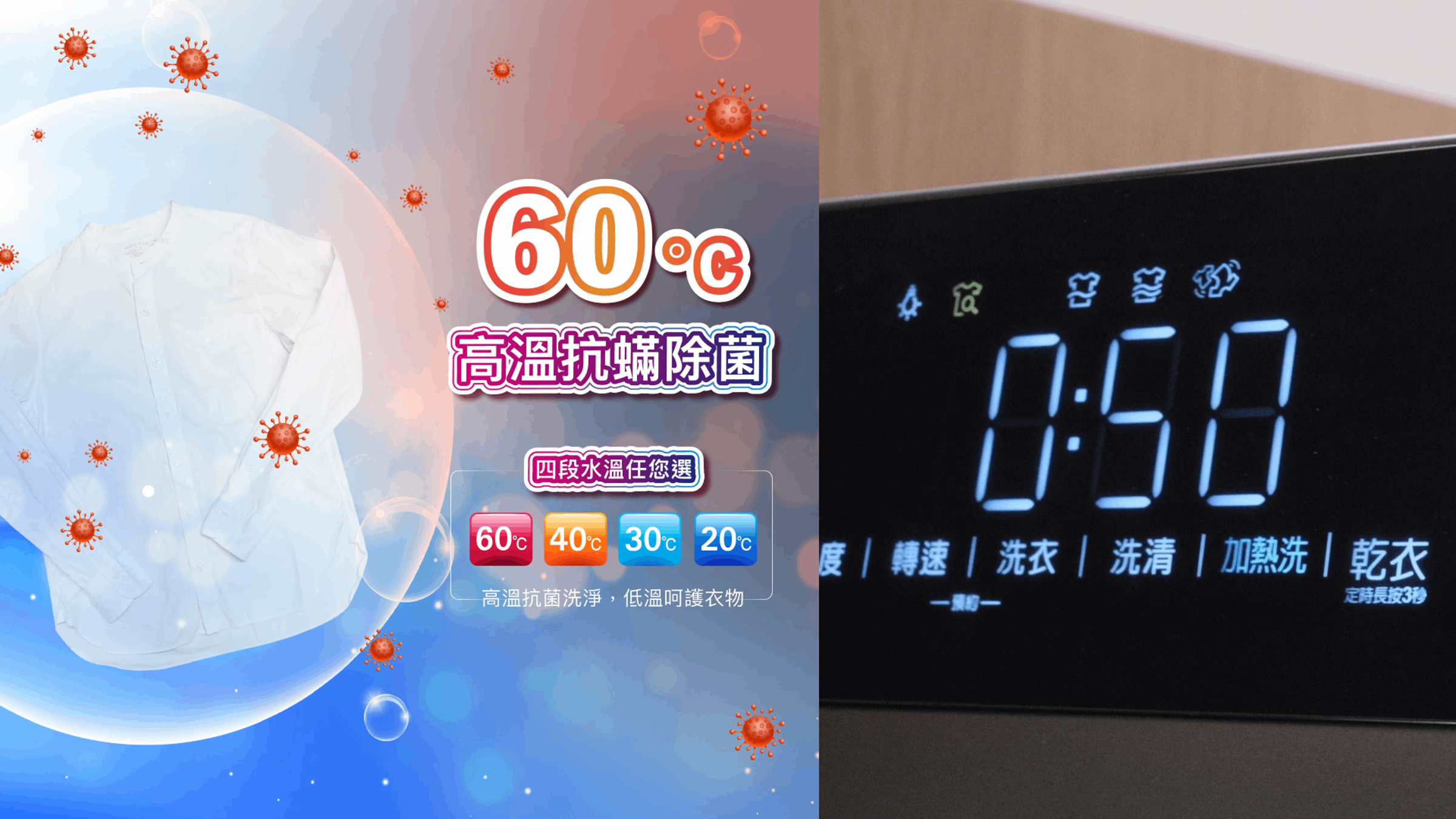 輕觸面板上的「加熱洗」功能,最高60°C高溫抗蟎,搭配四段水溫(60°C/40°C/30°C/20°C)靈活選擇,從深層抗菌到溫和護衣,都能洗得安心又細緻。