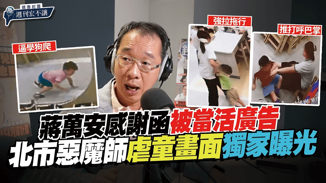 【鏡爆封面 週刊宏不讓】蔣萬安感謝函被當活廣告 北市惡魔師虐童鐵證畫面獨家曝光—劉志原(火車哥)X吳明曄|鏡週刊|鏡爆點