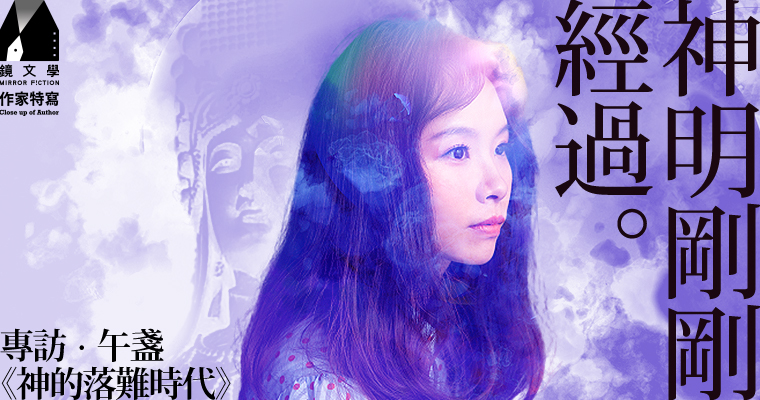【作家特寫】神明剛剛經過——午盞談《神的落難時代》
