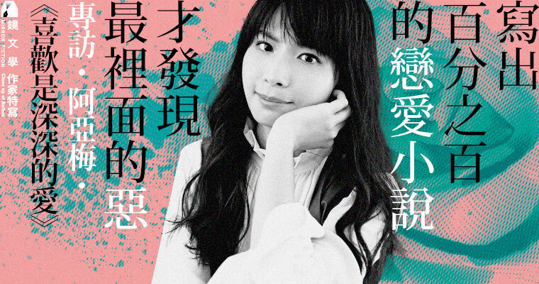 【作家特寫】專訪阿亞梅《喜歡是深深的愛》：寫出百分之百的戀愛小說，才發現最裡面的惡