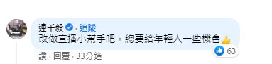 連千毅得知鄧佳華自行在臉書宣布「試用期失敗」後，稍早在臉書留言表示「改做直播小幫手吧，總要給年輕人一些機會」。（翻攝連千毅臉書）