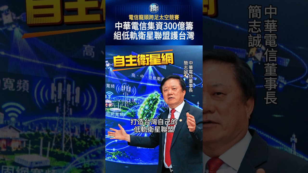 電信龍頭跨足太空競賽 中華電信集資300億籌組低軌衛星聯盟護台灣#鏡週刊
