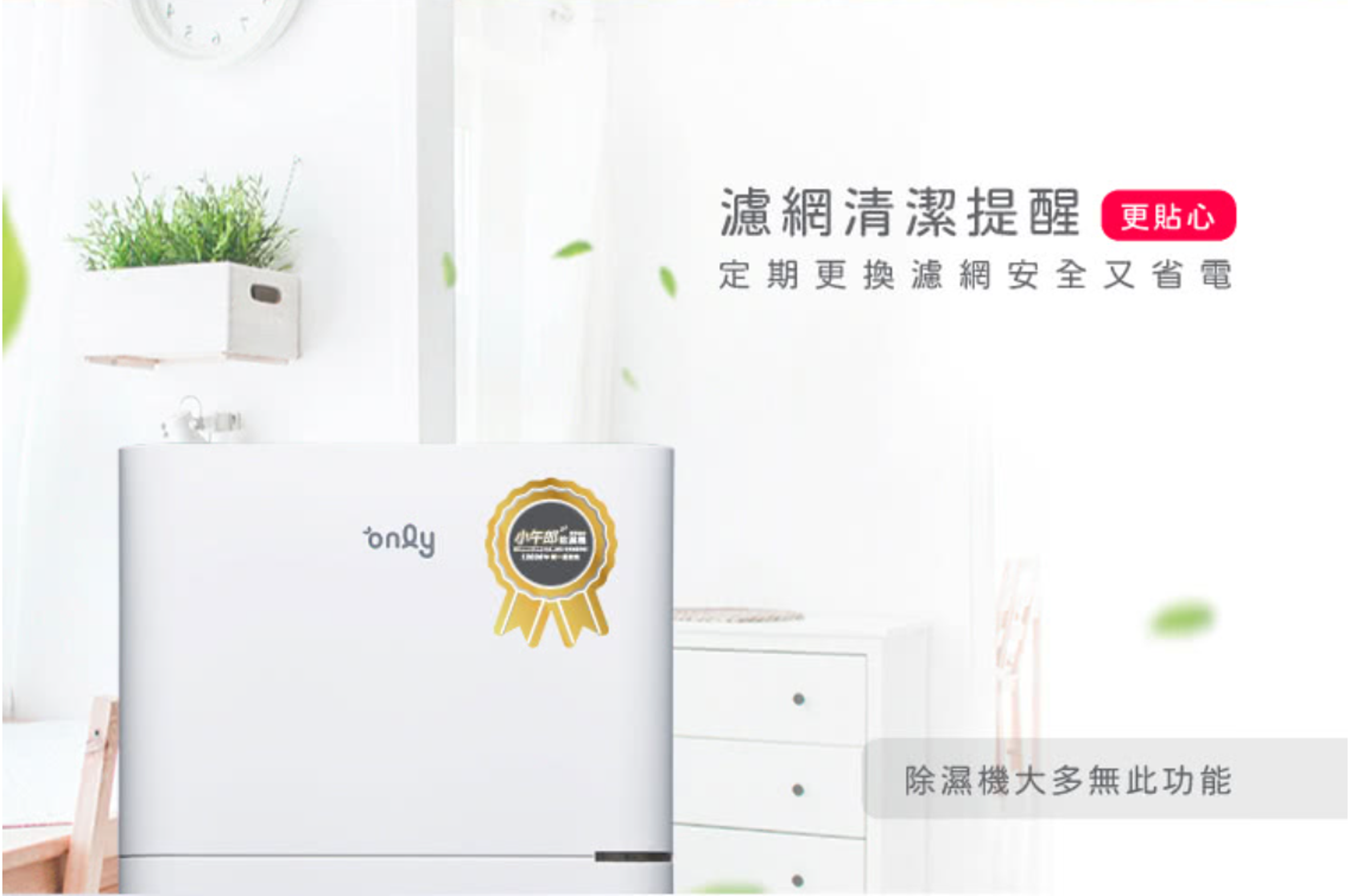 每累積1,800小時使用，機器自動提醒濾網該更換，不怕忘記、也不怕堵塞過熱，讓除濕維持最佳效。