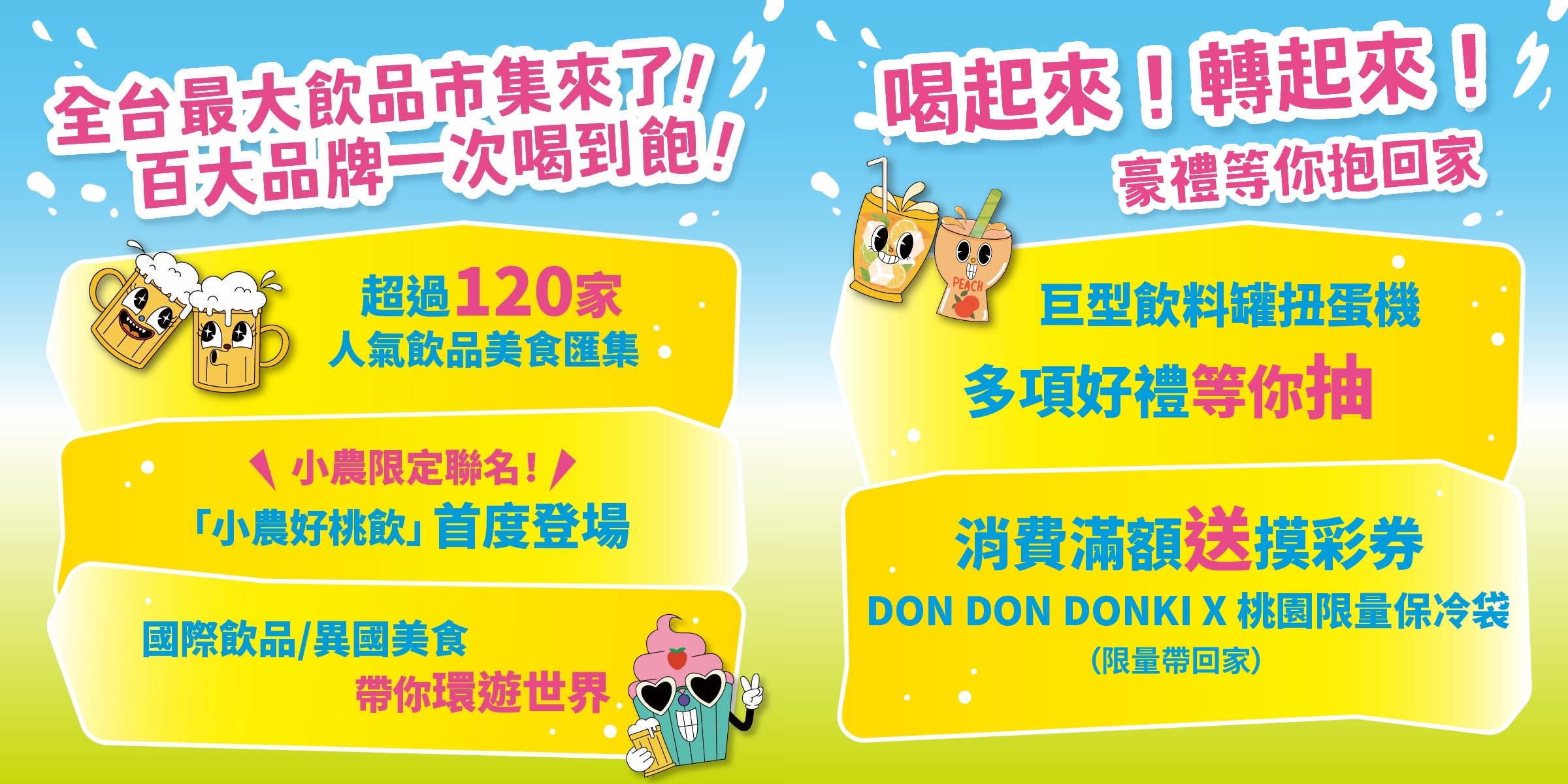 超過120家飲品美食齊聚，一杯在手，盡情品味夏日沁涼時光！消費滿額就能參加抽獎，還有機會獲得DON DON DONKI聯名保冷袋，邊喝邊玩，收穫滿滿！