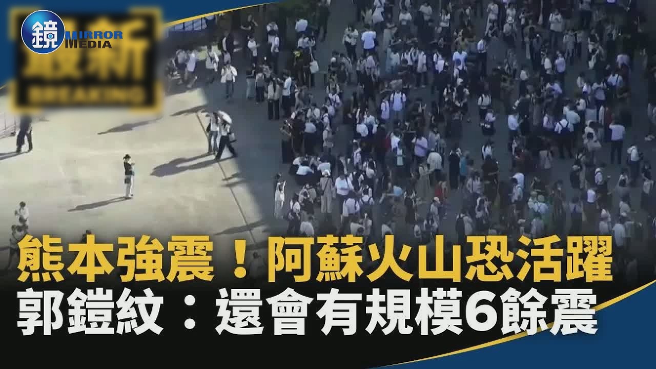熊本強震！郭鎧紋：還會有規模6餘震　阿蘇火山恐變活躍｜鏡週刊X鏡新聞