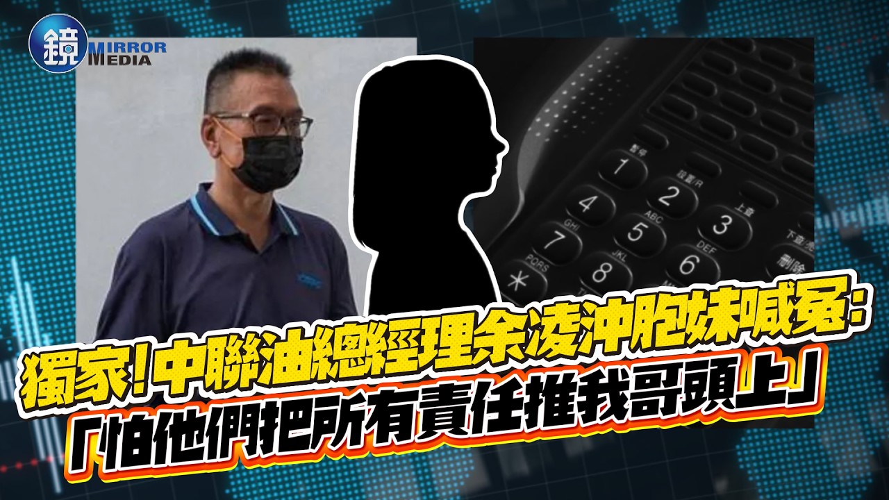 獨家！中聯油總經理余凌沖胞妹喊冤：怕他們把所有責任推我哥頭上｜鏡週刊
